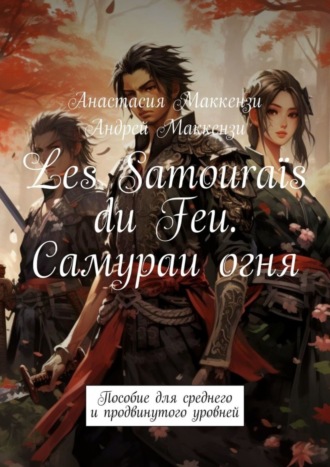 Анастасия Маккензи. Les Samouraïs du Feu. Самураи огня. Пособие для среднего и продвинутого уровней