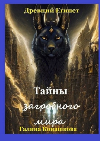 Древний Египет. Тайны загробного мира. Галина Конашкова