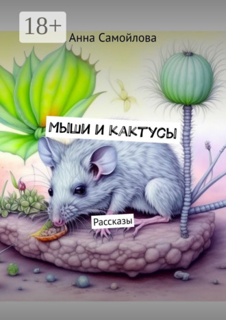 Мыши и кактусы. Рассказы. Анна Самойлова