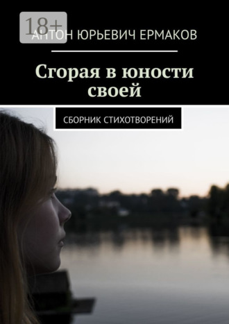 Антон Юрьевич Ермаков. Сгорая в юности своей. Сборник стихотворений