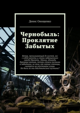 Денис Онищенко. Чернобыль: Проклятие Забытых