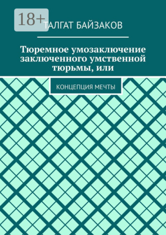 Тюремное умозаключение заключенного умственной тюрьмы, или. Концепция мечты. Талгат Байзаков