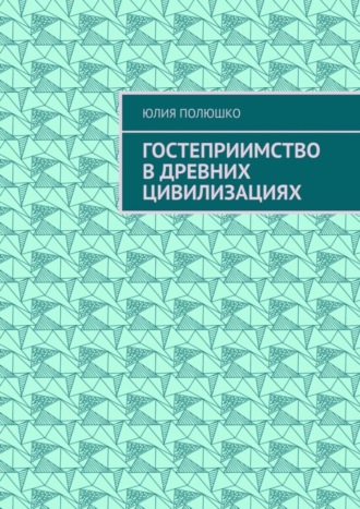 Юлия Полюшко. Гостеприимство в древних цивилизациях