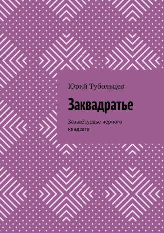 Юрий Анатольевич Тубольцев. Заквадратье. Зазаабсурдье черного квадрата