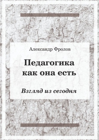 Александр Фролов. Педагогика как она есть. Взгляд из сегодня