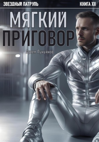 Артем Лукьянов. Звездный Патруль. Книга XII. Мягкий приговор