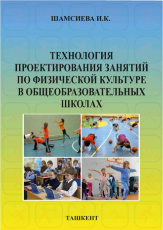 И. Шамсиева. Технология проектирования занятий по физической культуре в общеобразовательных школах
