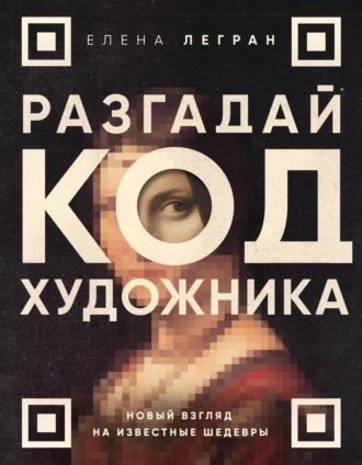 Елена Легран. Разгадай код художника: новый взгляд на известные шедевры