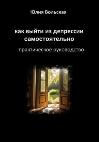 Как выйти из депрессии самостоятельно. Практическое руководство. Юлия Вольская