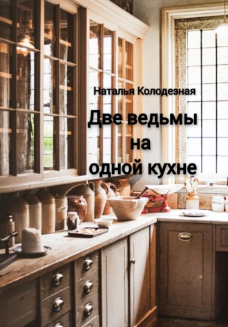 Две ведьмы на одной кухне. Наталья Колодезная