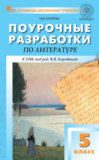 Н. В. Егорова. Поурочные разработки по литературе. 5 класс (к УМК под ред. В.Я. Коровиной (М.: «Просвещение»), выпуски с 2023 г. по наст. время)