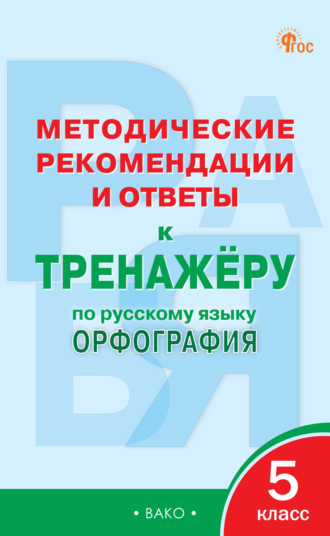 . Методические рекомендации и ответы к тренажёру по русскому языку. Орфография. 5 класс