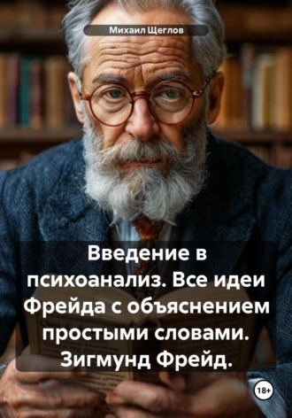 Введение в психоанализ. Все идеи Фрейда с объяснением простыми словами. Зигмунд Фрейд.. 