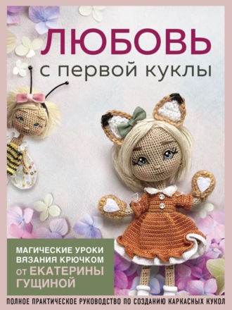Любовь с первой куклы. Магические уроки вязания крючком от Екатерины Гущиной. 