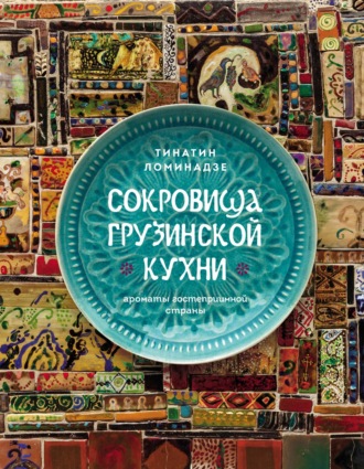 Тинатин Ломинадзе. Сокровища грузинской кухни. Ароматы гостеприимной страны