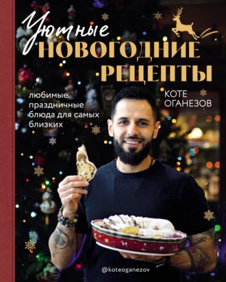 Коте Оганезов. Уютные новогодние рецепты. Любимые праздничные блюда для самых близких