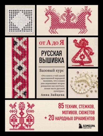 Русская вышивка от А до Я. Базовый курс: 85 техник, стежков, мотивов, сюжетов + 20 народных орнаментов. 