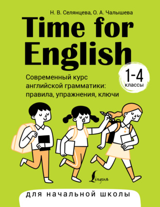 Н. В. Селянцева. Time for English 1–4. Современный курс английской грамматики: правила, упражнения, ключи. Для начальной школы