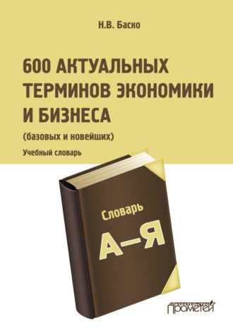 600 актуальных терминов экономики и бизнеса (базовых и новейших). Н. В. Баско