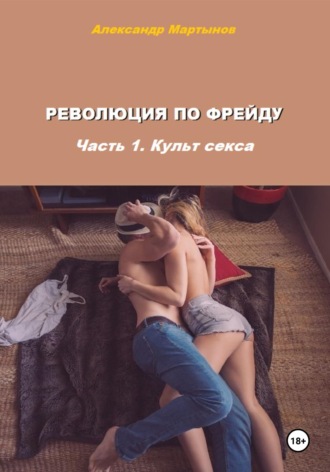 Революция по Фрейду. Часть 1. Культ секса. 