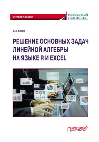 Дмитрий Каган. Решение основных задач линейной алгебры на языке R и Excel по дисциплинам «Математика», «Математика и анализ данных»