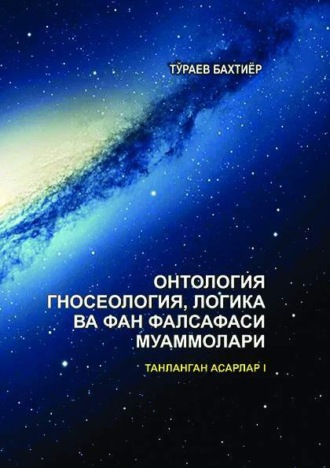 Бахтиёр Тураев. Онтология, гносеология, логика ва фан фалсафаси муаммолари. Танланган асарлар. I жилд. 