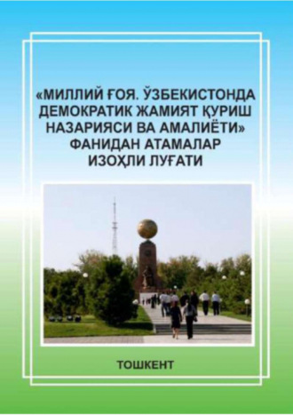 Г. Туленова. «Миллий ғоя. Ўзбекистонда демократик жамият қуриш назарияси ва амалиёти» фанидан атамалар изоҳли луғати