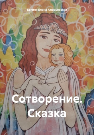 Богиня Елена Атюрьевская. Сотворение. Сказка