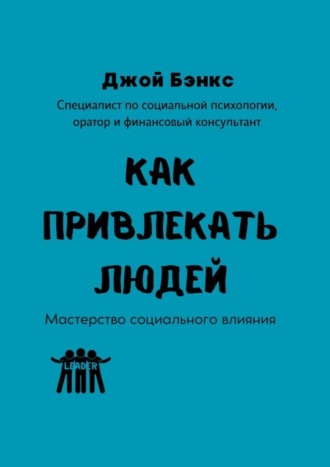 Как привлекать людей. Мастерство социального влияния. 