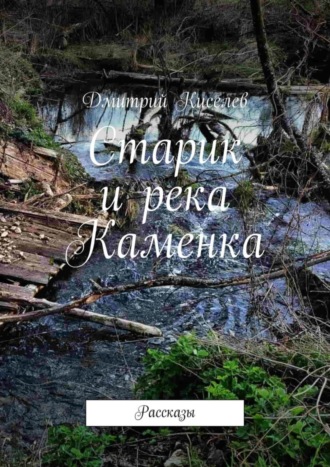 Дмитрий Киселев. Старик и река Каменка. Рассказы