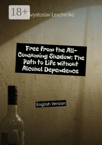 Free from the All-Consuming Shadow: The Path to Life without Alcohol Dependence. English Version. Svyatoslav Levchenko