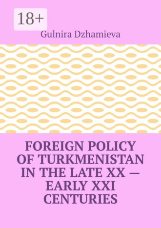 Foreign Policy of Turkmenistan in the Late XX – Early XXI Centuries. Gulnira Dzhamieva