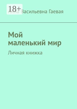 Анна Васильевна Гаевая. Мой маленький мир. Личная книжка