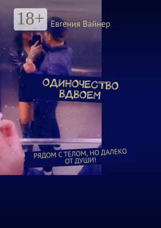 Евгения Вайнер. Одиночество вдвоем. Рядом с телом, но далеко от души!