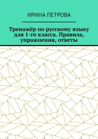 Ирина Петрова. Тренажёр по русскому языку для 1-го класса. Правила, упражнения, ответы