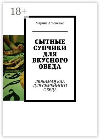 Марина Сергеевна Аглоненко. Сытные супчики для вкусного обеда. Любимая еда для семейного обеда
