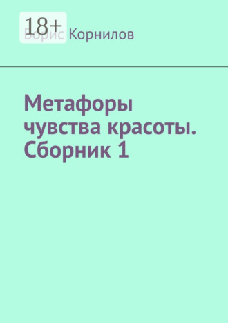Метафоры чувства красоты. Сборник 1. Борис Борисович Корнилов