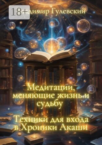 Владимир Гулевский. Медитации, меняющие жизнь и судьбу. Техники для входа в Хроники Акаши