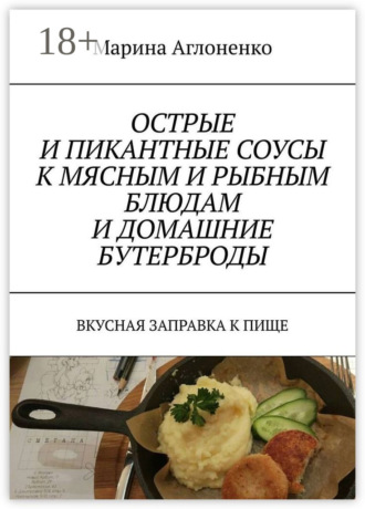 Острые и пикантные соусы к мясным и рыбным блюдам и домашние бутерброды. Вкусная заправка к пище. 