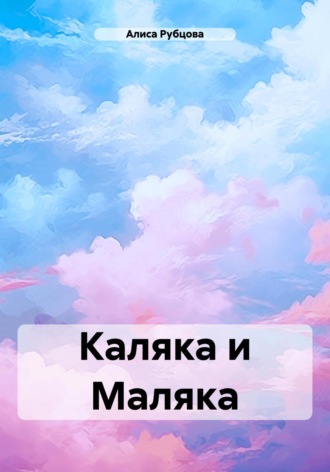 Алиса Рубцова. Каляка и Маляка