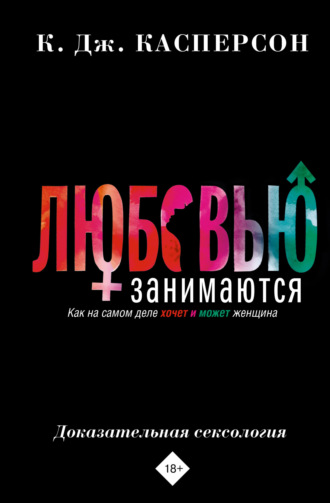 К. Дж. Касперсон. Любовью занимаются. Доказательная сексология. Как на самом деле хочет и может женщина