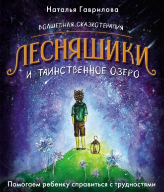 Наталья Гаврилова. Волшебная сказкотерапия. Лесняшики и таинственное озеро. Помогаем ребенку справиться с трудностями