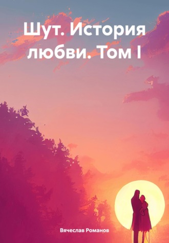 Шут. История любви. Том I. Вячеслав Романов