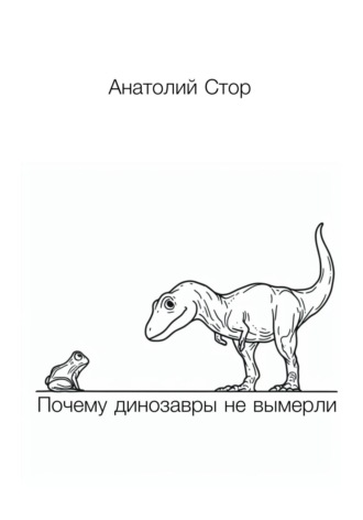 Анатолий Стор. Почему динозавры не вымерли