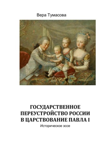 Государственное переустройство России в царствование Павла Первого. Вера Тумасова