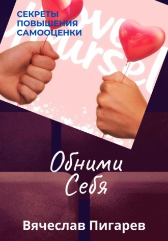 Обними Себя: Секреты Повышения Самооценки. Вячеслав Пигарев