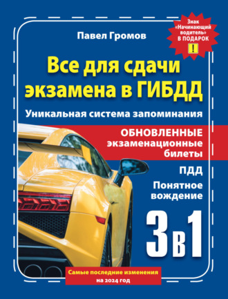 Павел Громов. 3 в 1 все для сдачи экзамена в ГИБДД с уникальной системой запоминания. Понятное вождение. С самыми последними изменениями на 2024 год. Знак «Начинающий водитель» в подарок