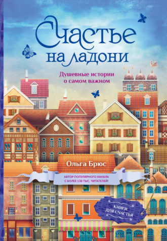 Счастье на ладони. Душевные истории о самом важном. 