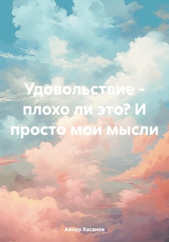 Удовольствие – плохо ли это? И просто мои мысли. Айнур Хасанов
