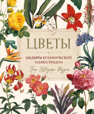 Пьер-Жозеф Редуте. Цветы. Шедевры ботанической иллюстрации Пьер-Жозефа Редуте